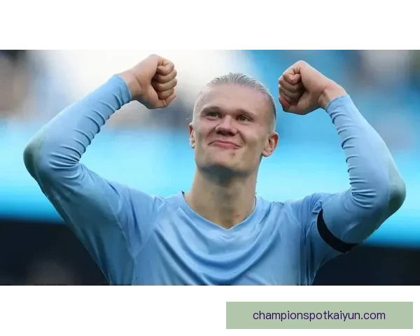 哈兰德本赛季个人纪录持续刷新，进球效率与里程碑表现备受期待